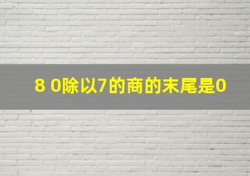 8 0除以7的商的末尾是0